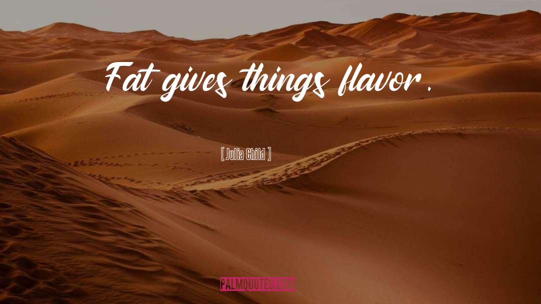 Julia Child Quotes: Fat gives things flavor.