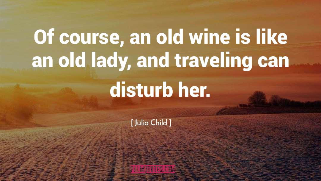 Julia Child Quotes: Of course, an old wine