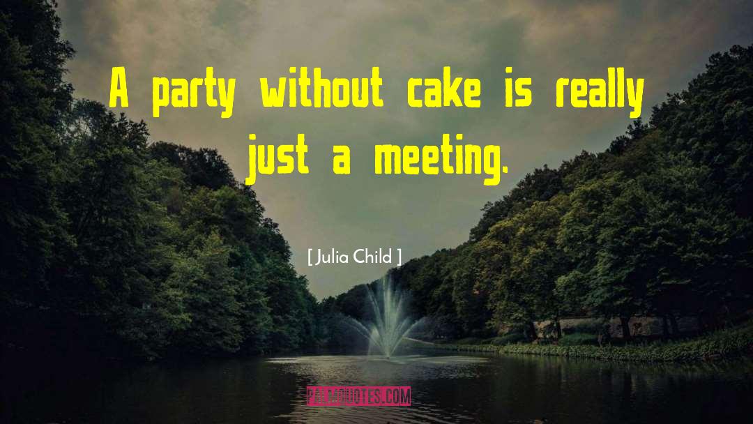 Julia Child Quotes: A party without cake is