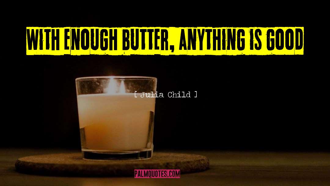 Julia Child Quotes: With enough butter, anything is