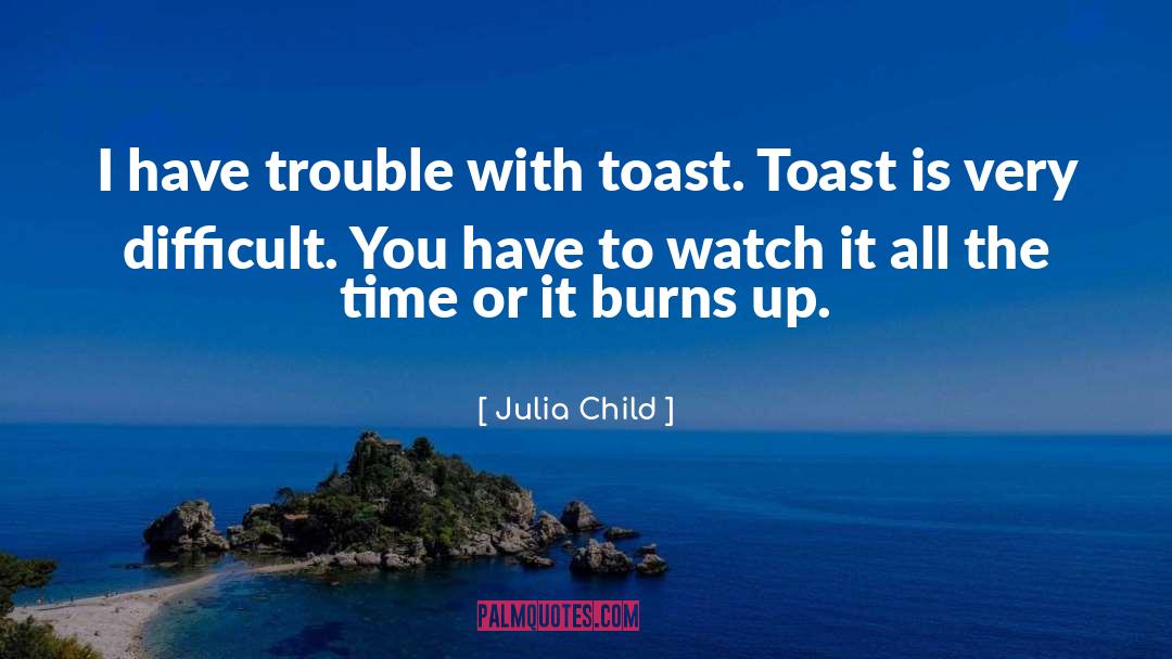 Julia Child Quotes: I have trouble with toast.