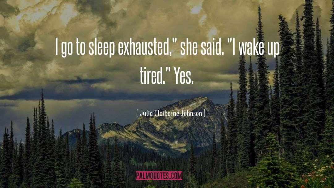 Julia Claiborne Johnson Quotes: I go to sleep exhausted,