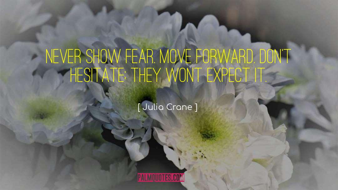 Julia Crane Quotes: Never show fear. Move forward.