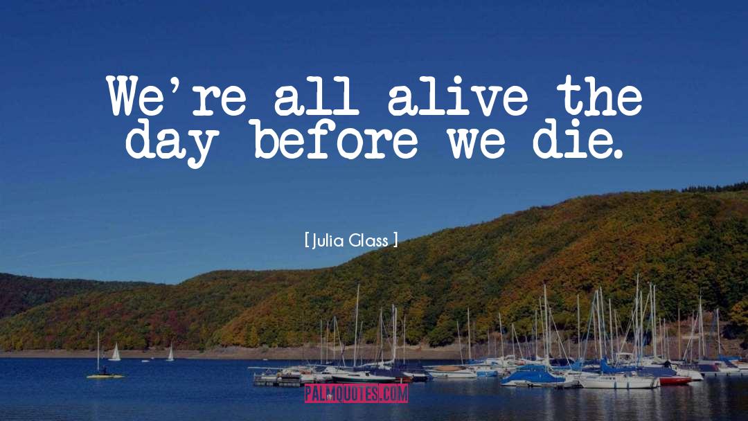 Julia Glass Quotes: We're all alive the day