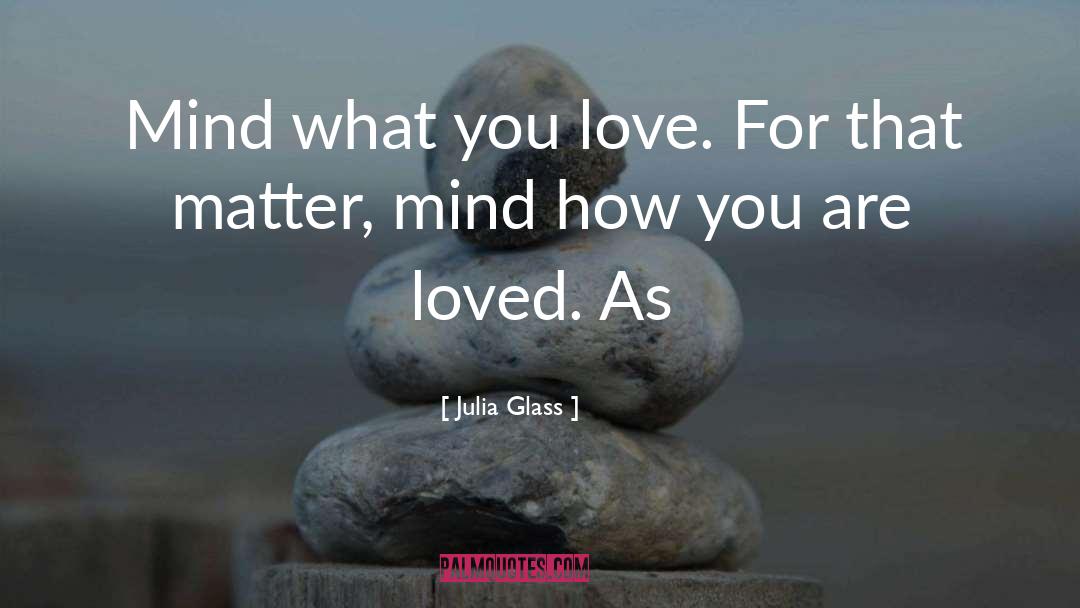 Julia Glass Quotes: Mind what you love. For