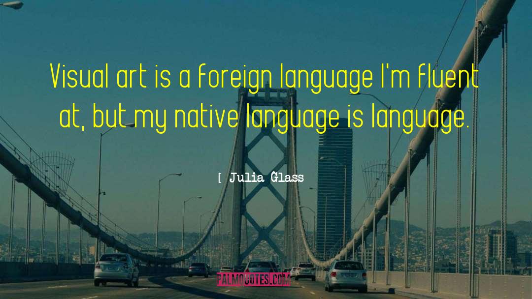 Julia Glass Quotes: Visual art is a foreign