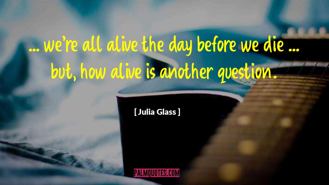 Julia Glass Quotes: ... we're all alive the