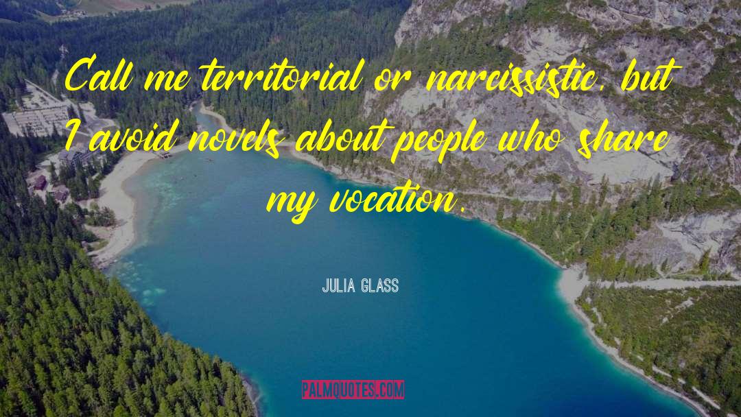 Julia Glass Quotes: Call me territorial or narcissistic,