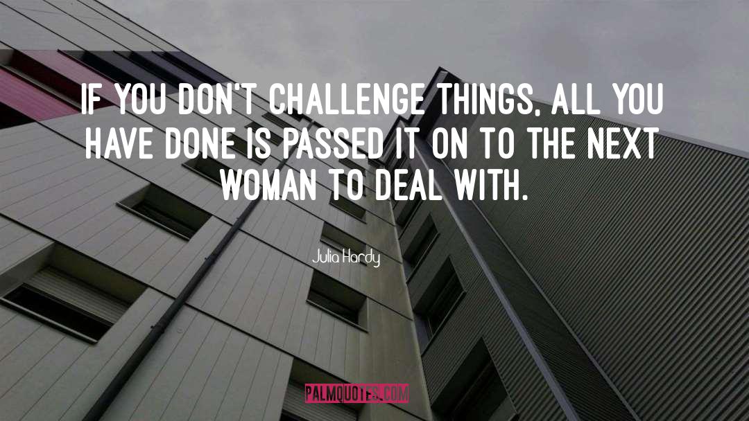 Julia Hardy Quotes: If you don't challenge things,