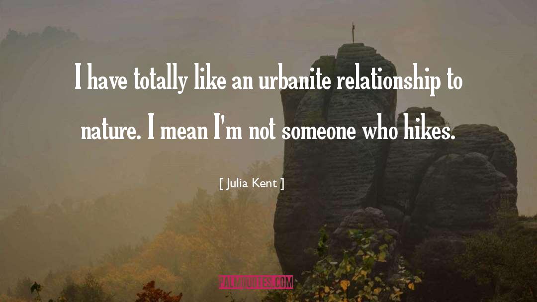 Julia Kent Quotes: I have totally like an