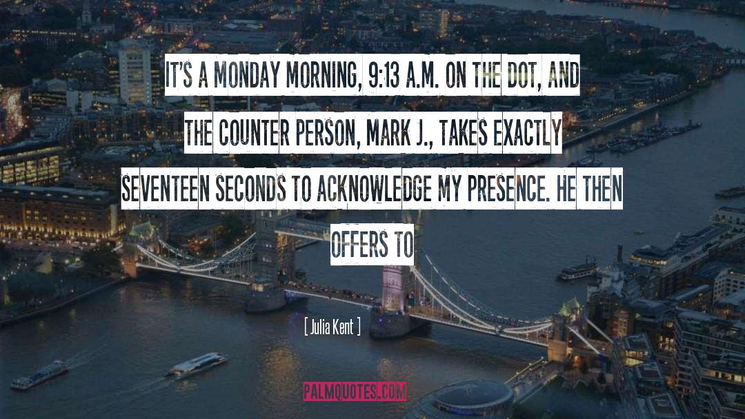 Julia Kent Quotes: It's a Monday morning, 9:13