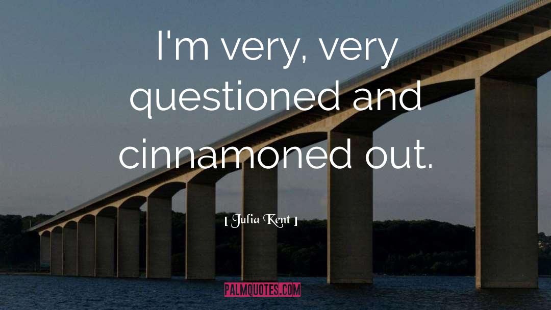 Julia Kent Quotes: I'm very, very questioned and