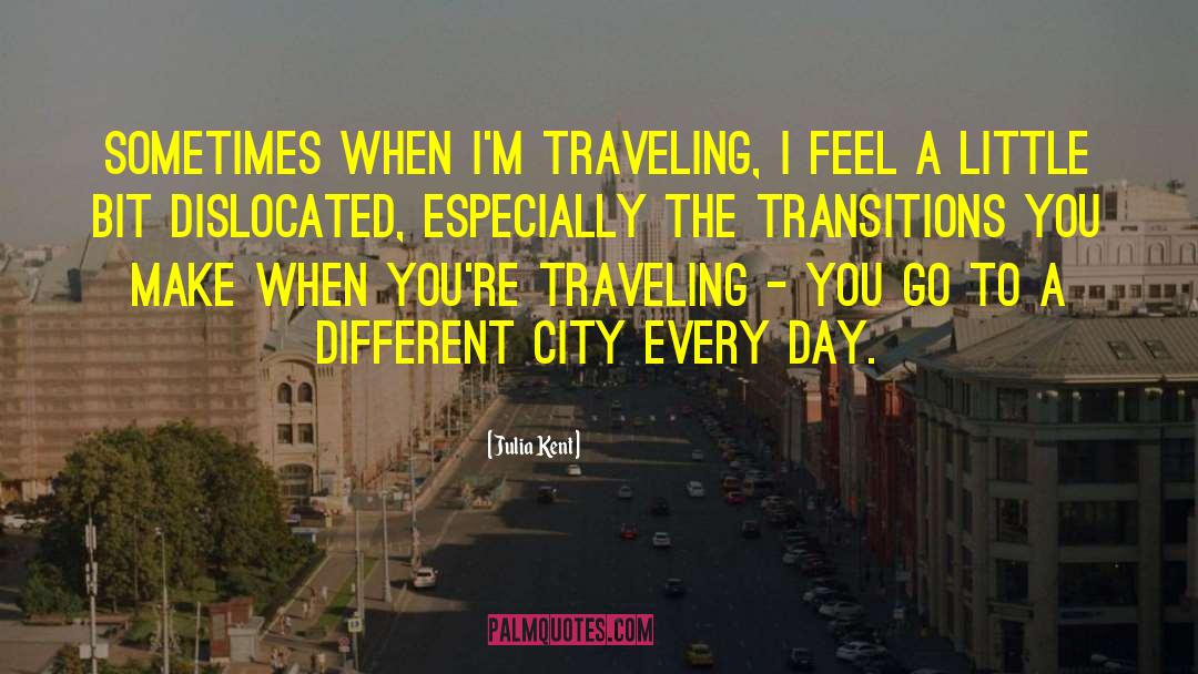 Julia Kent Quotes: Sometimes when I'm traveling, I