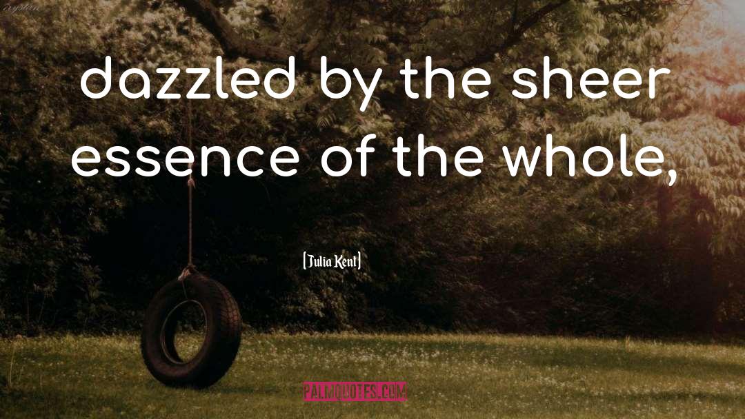 Julia Kent Quotes: dazzled by the sheer essence