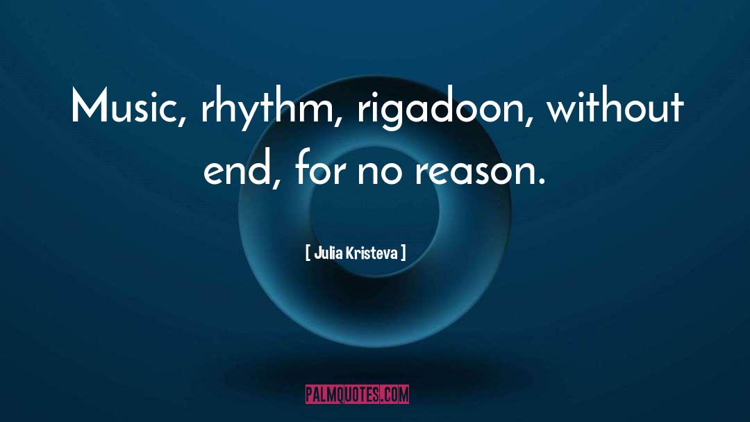 Julia Kristeva Quotes: Music, rhythm, rigadoon, without end,