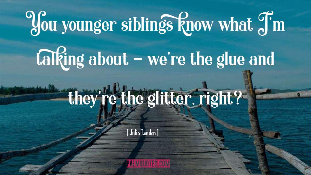 Julia London Quotes: You younger siblings know what