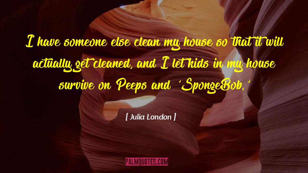 Julia London Quotes: I have someone else clean