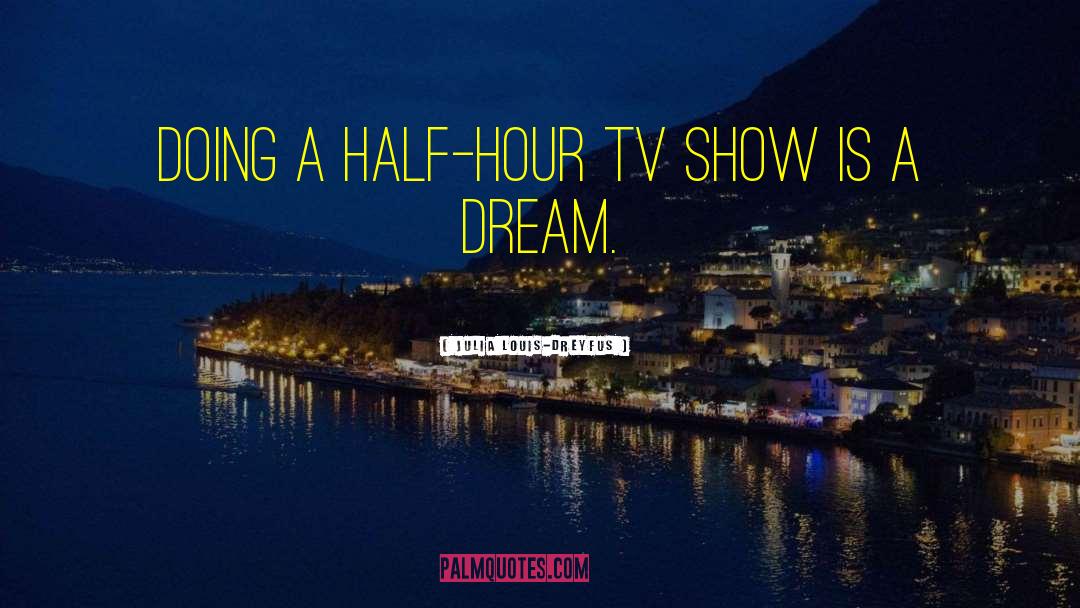 Julia Louis-Dreyfus Quotes: Doing a half-hour TV show