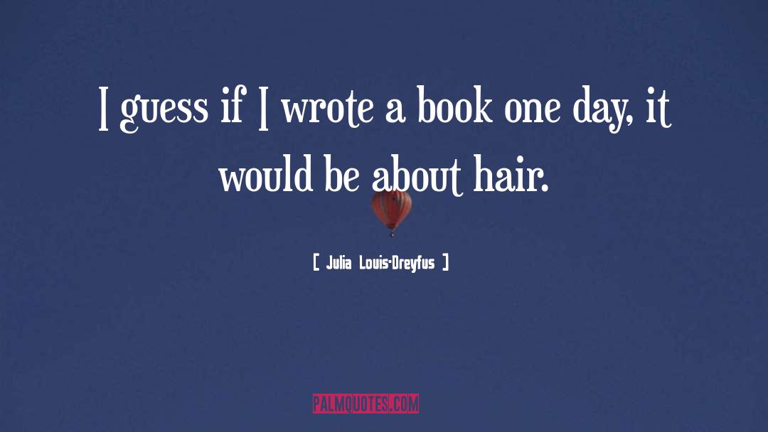 Julia Louis-Dreyfus Quotes: I guess if I wrote