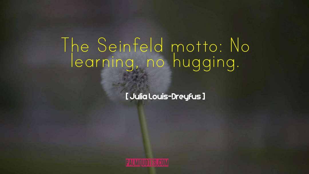 Julia Louis-Dreyfus Quotes: The Seinfeld motto: No learning,