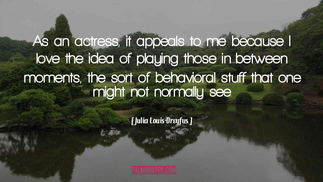 Julia Louis-Dreyfus Quotes: As an actress, it appeals