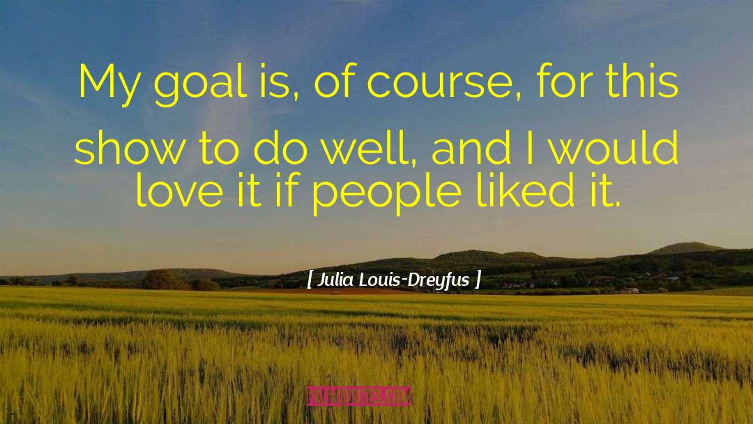 Julia Louis-Dreyfus Quotes: My goal is, of course,