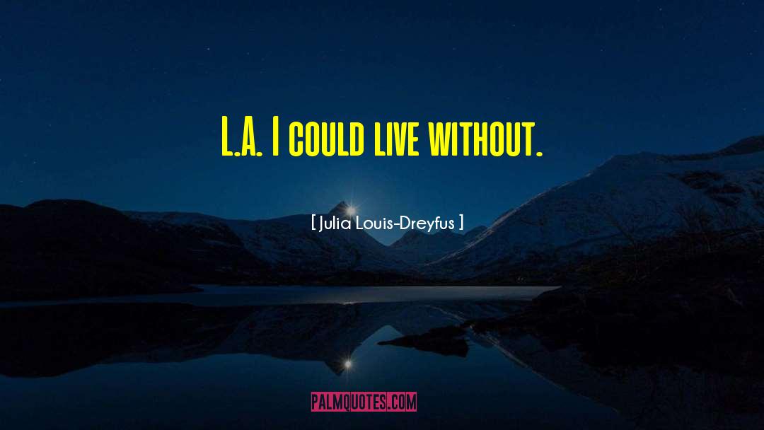 Julia Louis-Dreyfus Quotes: L.A. I could live without.