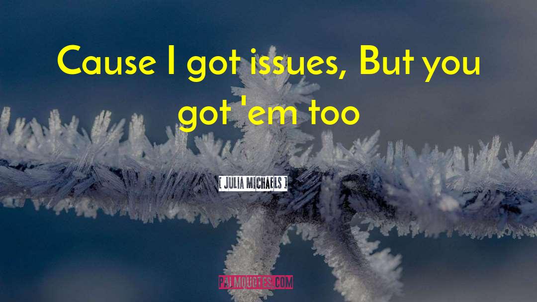 Julia Michaels Quotes: Cause I got issues, But