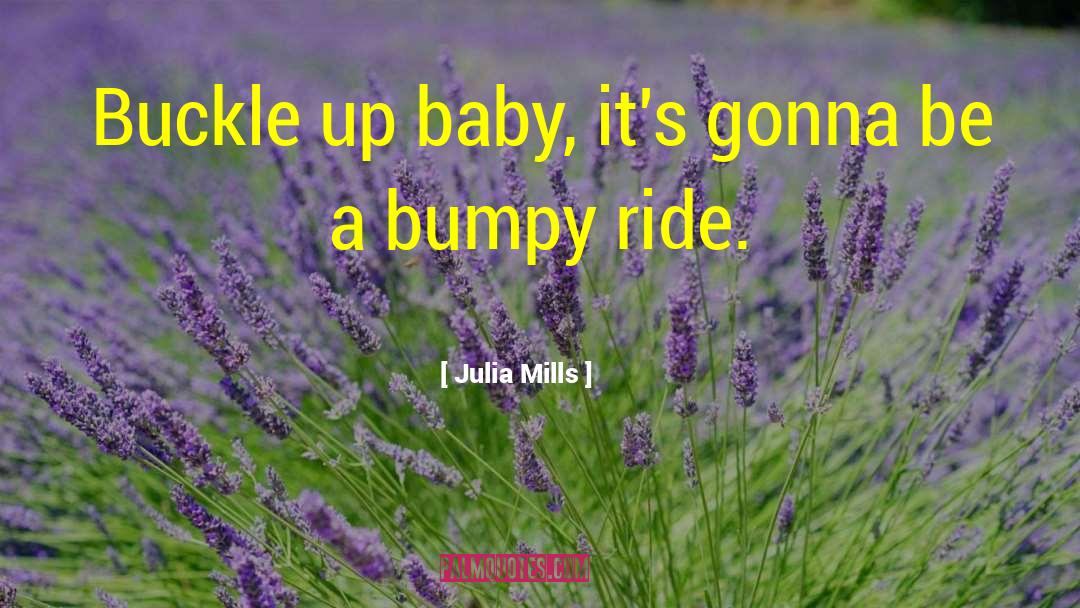 Julia Mills Quotes: Buckle up baby, it's gonna