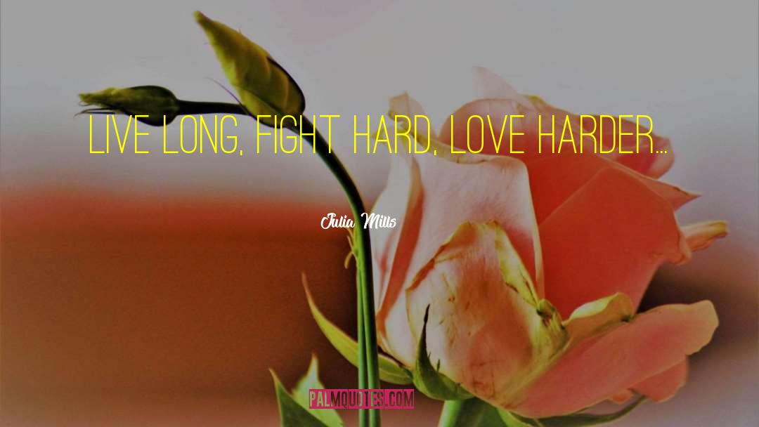 Julia Mills Quotes: Live long, fight hard, love