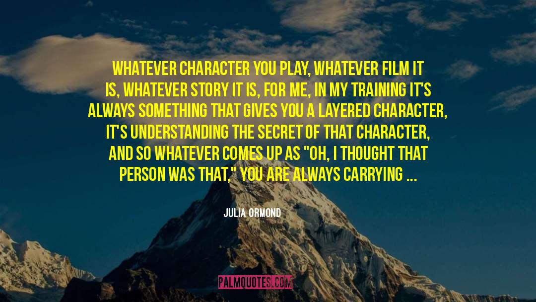 Julia Ormond Quotes: Whatever character you play, whatever