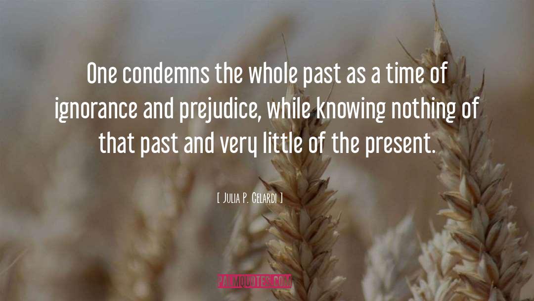 Julia P. Gelardi Quotes: One condemns the whole past