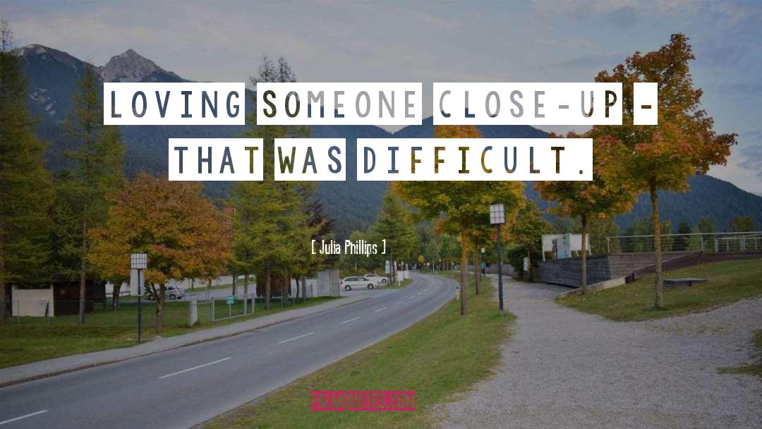 Julia Phillips Quotes: Loving someone close-up - that