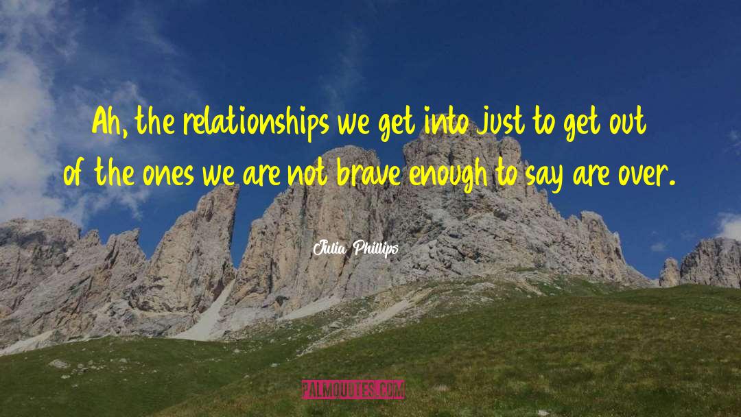 Julia Phillips Quotes: Ah, the relationships we get