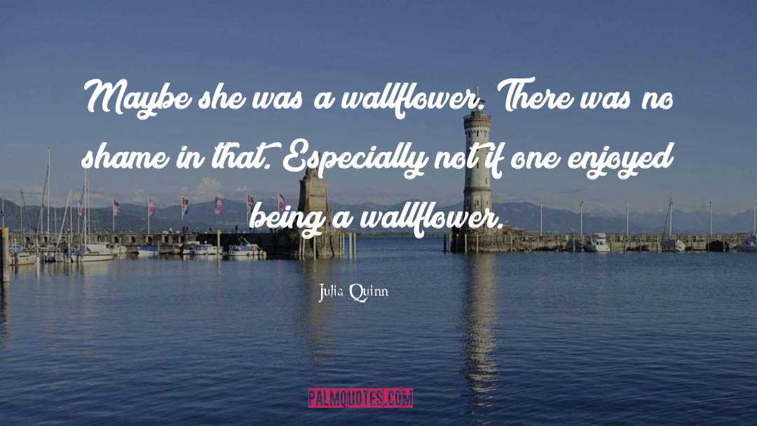 Julia Quinn Quotes: Maybe she was a wallflower.