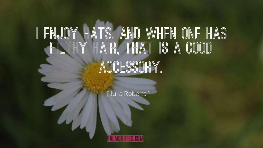 Julia Roberts Quotes: I enjoy hats. And when