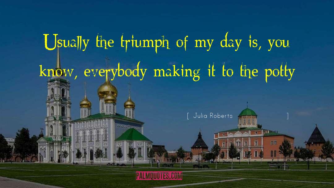 Julia Roberts Quotes: Usually the triumph of my