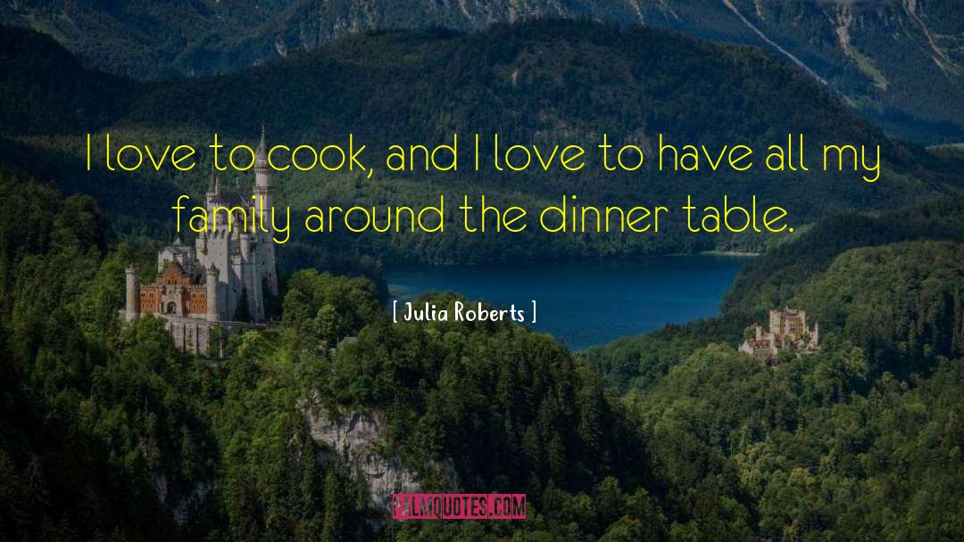 Julia Roberts Quotes: I love to cook, and