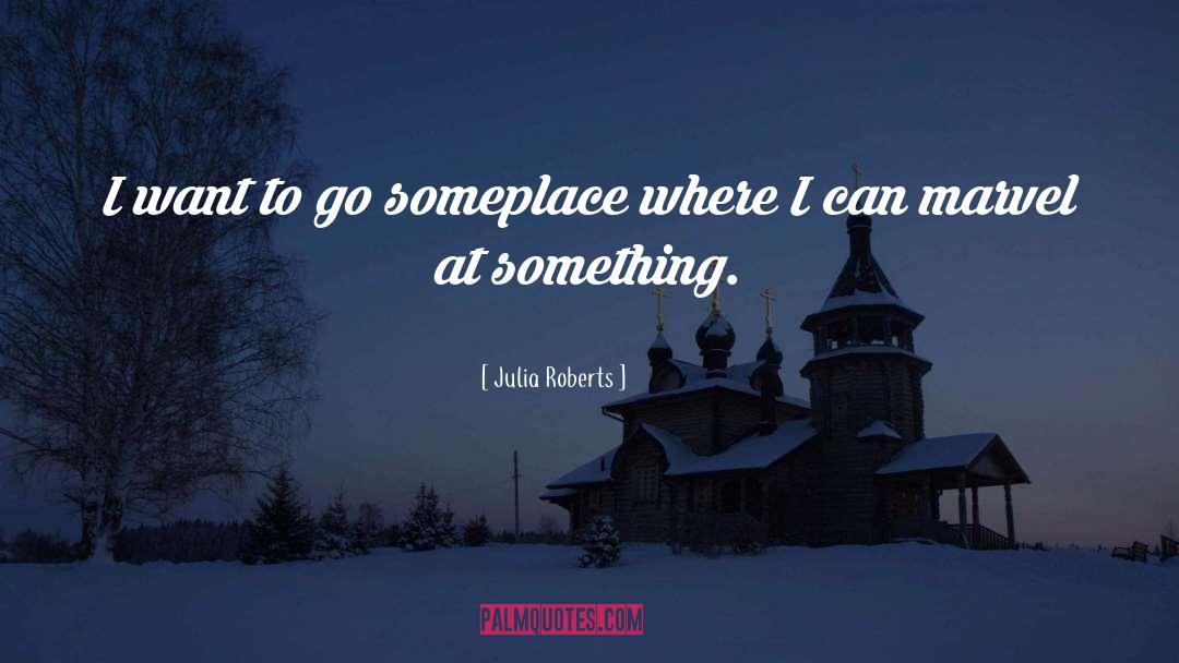 Julia Roberts Quotes: I want to go someplace