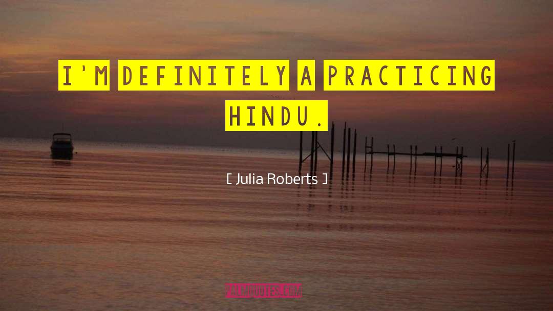 Julia Roberts Quotes: I'm definitely a practicing Hindu.