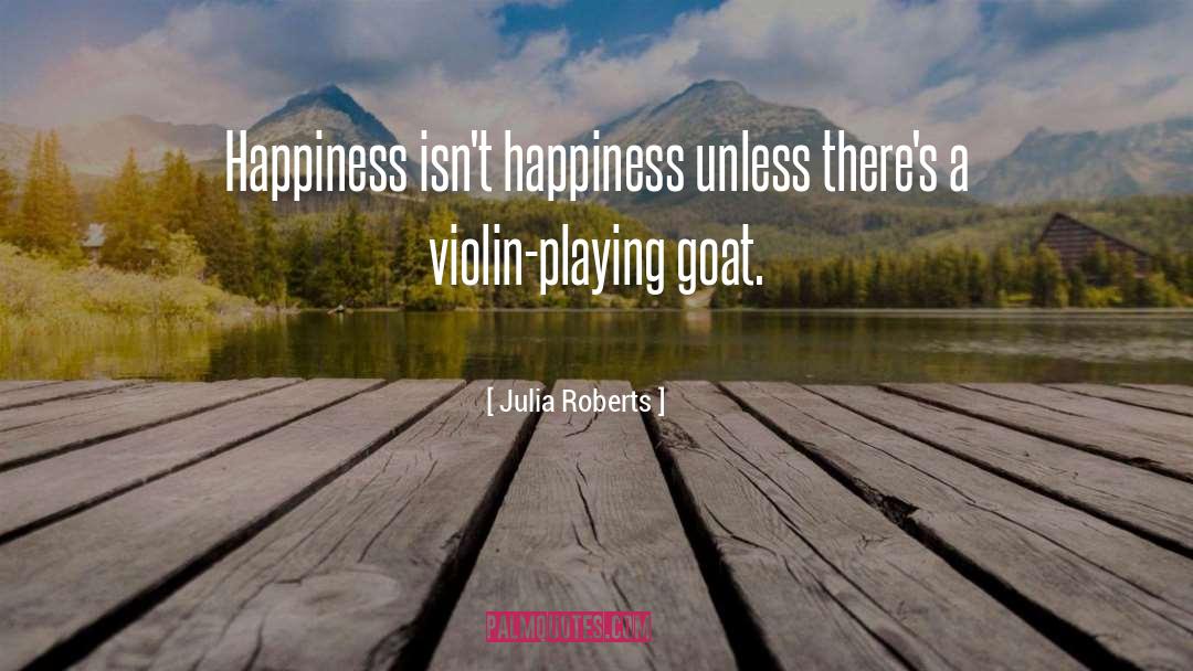 Julia Roberts Quotes: Happiness isn't happiness unless there's