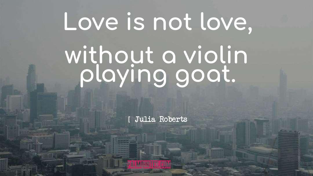 Julia Roberts Quotes: Love is not love, without