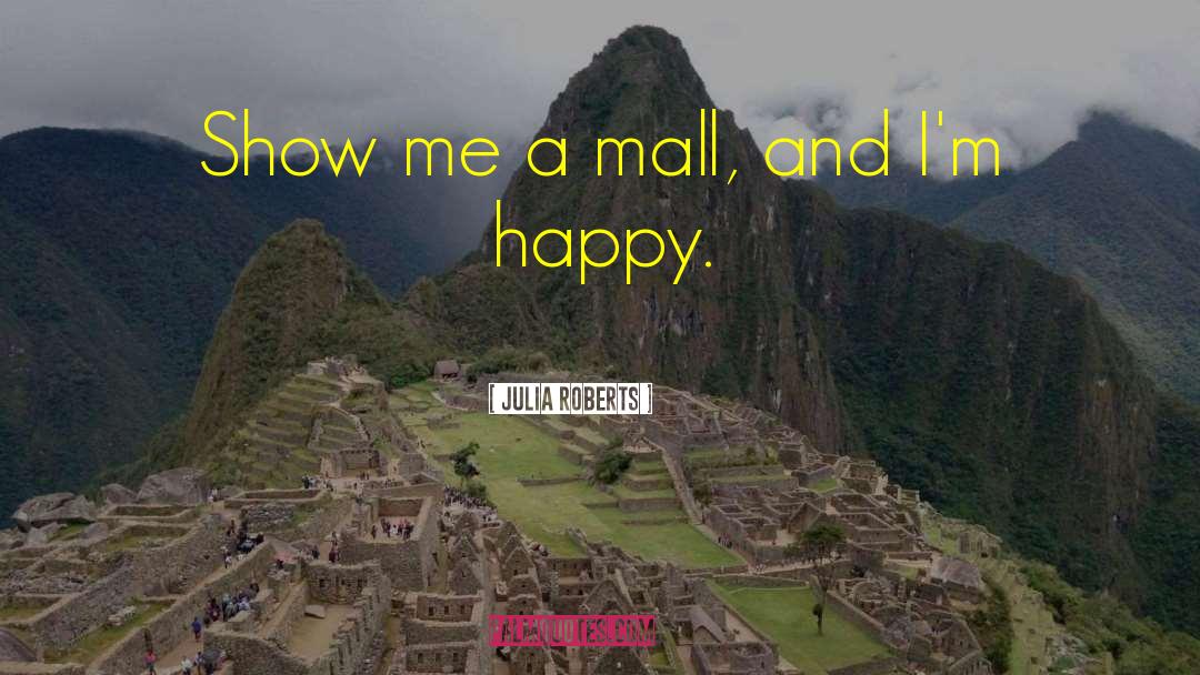 Julia Roberts Quotes: Show me a mall, and