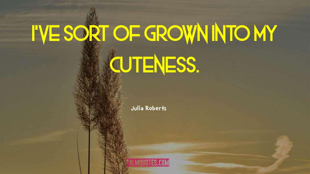 Julia Roberts Quotes: I've sort of grown into