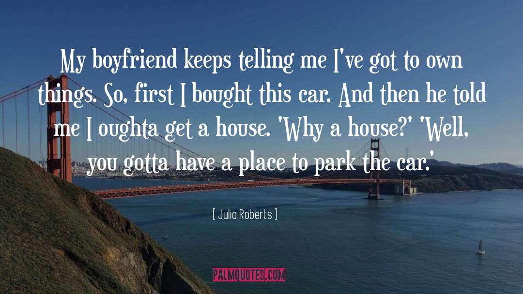 Julia Roberts Quotes: My boyfriend keeps telling me