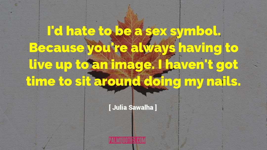 Julia Sawalha Quotes: I'd hate to be a