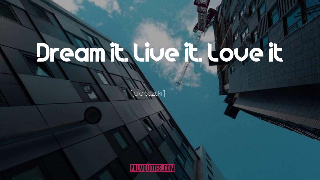 Julia Suzuki Quotes: Dream it. Live it. Love