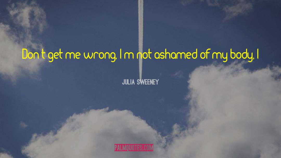 Julia Sweeney Quotes: Don't get me wrong, I'm
