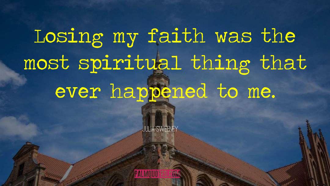 Julia Sweeney Quotes: Losing my faith was the