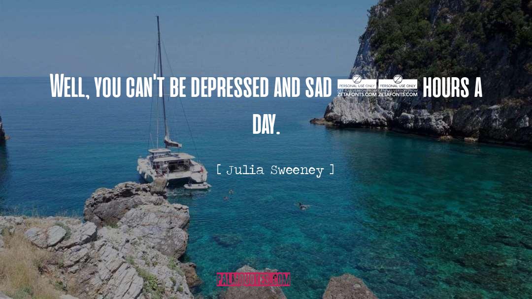 Julia Sweeney Quotes: Well, you can't be depressed